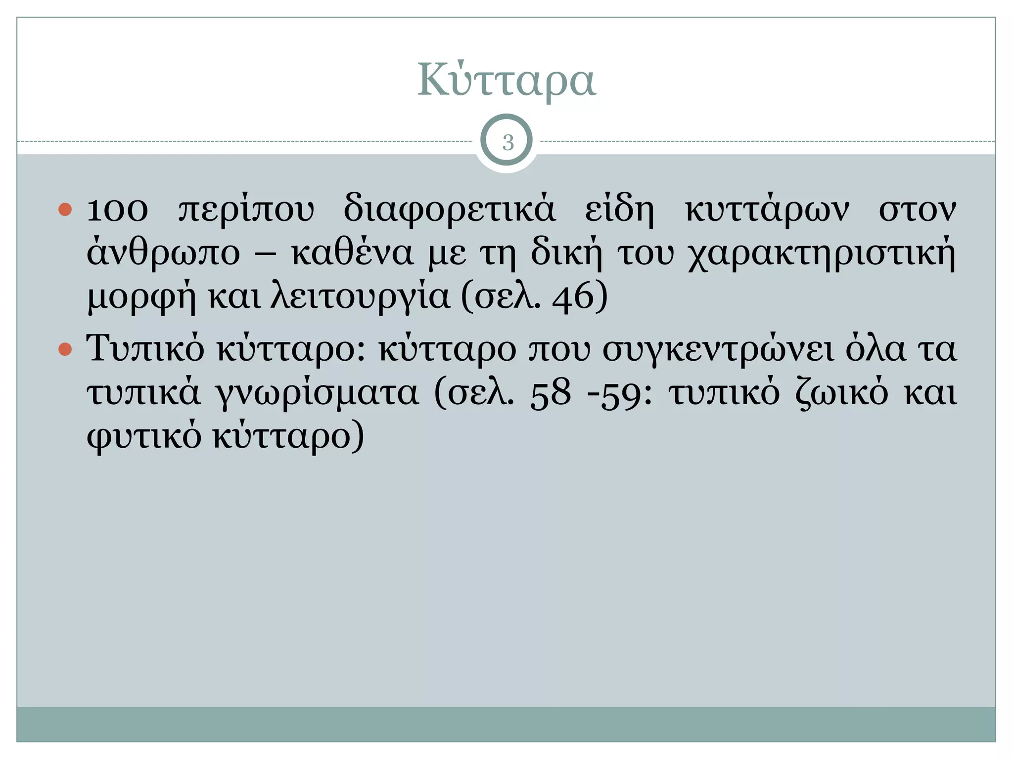 Κύτταρα
3
● 100 περίπου διαφορετικά είδη κυττάρων στον
άνθρωπο – καθένα µε τη δική του χαρακτηριστική
µορφή και λειτουργία (σελ. 46)
● Τυπικό κύτταρο: κύτταρο που συγκεντρώνει όλα τα
τυπικά γνωρίσµατα (σελ. 58 -59: τυπικό ζωικό και
φυτικό κύτταρο)
 