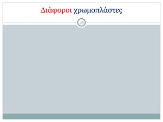 Διάφοροι χρωµοπλάστες
26
 