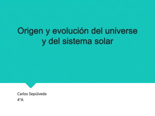 Origen y evolución del universe
y del sistema solar
Carlos Sepúlveda
4°A
 