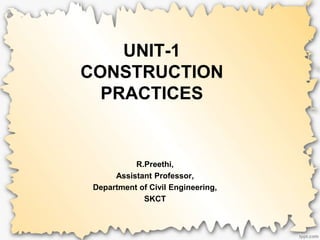 UNIT-1
CONSTRUCTION
PRACTICES
R.Preethi,
Assistant Professor,
Department of Civil Engineering,
SKCT
 