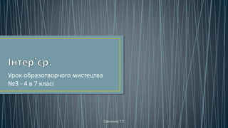 Урок образотворчого мистецтва
№3 - 4 в 7 класі
Савченко Т.Т.
 