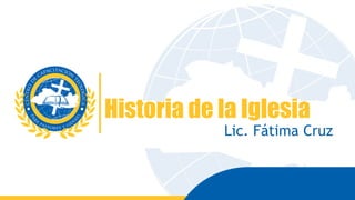 Historia de la Iglesia
Lic. Fátima Cruz
 
