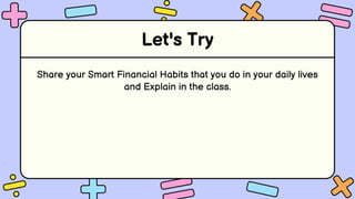 Let's Try
Share your Smart Financial Habits that you do in your daily lives
and Explain in the class.
 