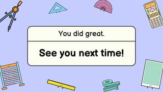 You did great.
See you next time!
 