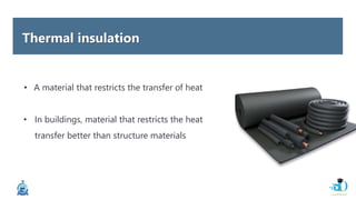 Thermal insulation
• A material that restricts the transfer of heat
• In buildings, material that restricts the heat
transfer better than structure materials
 