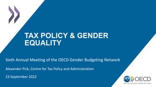 TAX POLICY & GENDER
EQUALITY
Alexander Pick, Centre for Tax Policy and Administration
23 September 2022
Sixth Annual Meeting of the OECD Gender Budgeting Network
 