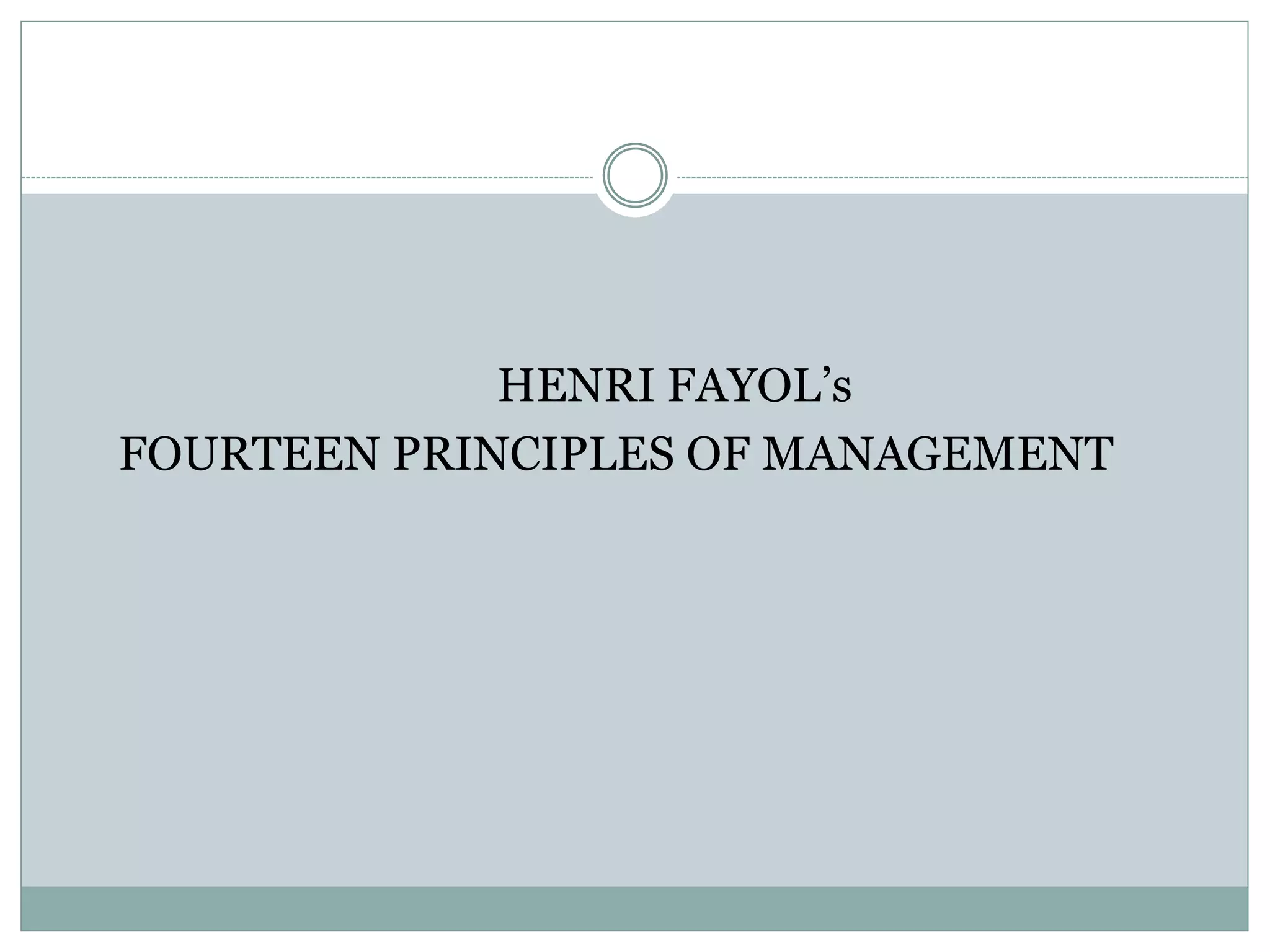 HENRI FAYOL’s
FOURTEEN PRINCIPLES OF MANAGEMENT
 