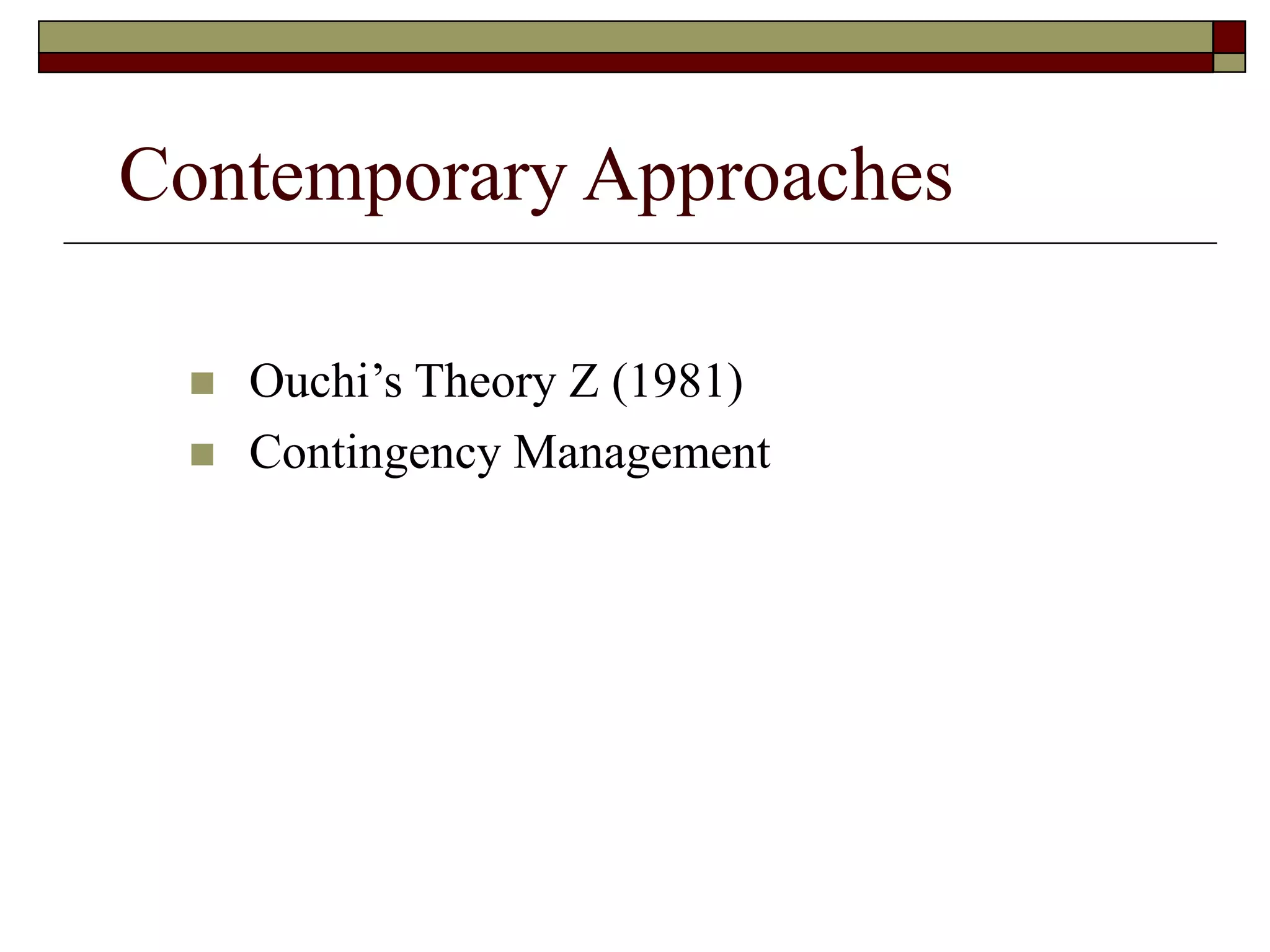 Contemporary Approaches
 Ouchi’s Theory Z (1981)
 Contingency Management
 