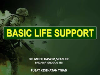 BASIC LIFE SUPPORT
DR. MOCH HASYIM,SPAN.KIC
BRIGADIR JENDERAL TNI
PUSAT KESEHATAN TNIAD
 