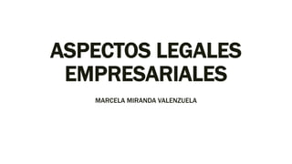 ASPECTOS LEGALES
EMPRESARIALES
MARCELA MIRANDA VALENZUELA
 