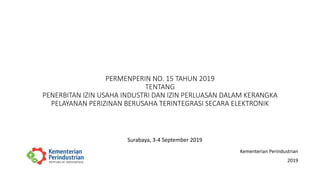 PERMENPERIN NO. 15 TAHUN 2019
TENTANG
PENERBITAN IZIN USAHA INDUSTRI DAN IZIN PERLUASAN DALAM KERANGKA
PELAYANAN PERIZINAN BERUSAHA TERINTEGRASI SECARA ELEKTRONIK
Kementerian Perindustrian
2019
Surabaya, 3-4 September 2019
 