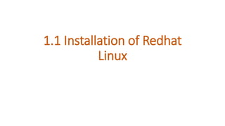 1.1 Installation of Redhat
Linux
 