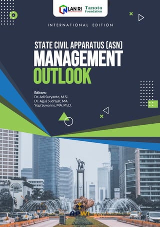 MANAGEMENT
STATE CIVIL APPARATUS (ASN)
OUTLOOK
Editors:
Dr. Adi Suryanto, M.Si.
Dr. Agus Sudrajat, MA.
Yogi Suwarno, MA. Ph.D.
I N T E R N A T I O N A L E D I T I O N
 