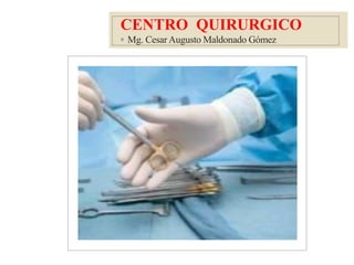 CENTRO QUIRURGICO
◦ Mg. Cesar Augusto Maldonado Gómez
 