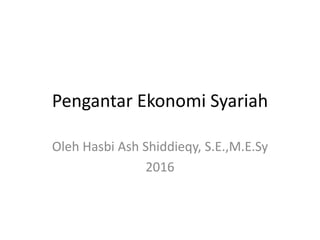 Pengantar Ekonomi Syariah
Oleh Hasbi Ash Shiddieqy, S.E.,M.E.Sy
2016
 