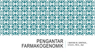 PENGANTAR
FARMAKOGENOMIK
I WAYAN M. SANTIKA.,
S.Farm., M.Si., Apt
 