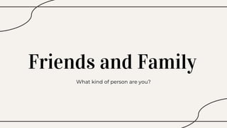 Friends and Family
What kind of person are you?
 