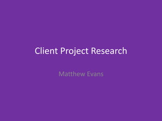 Client Project Research
Matthew Evans
 