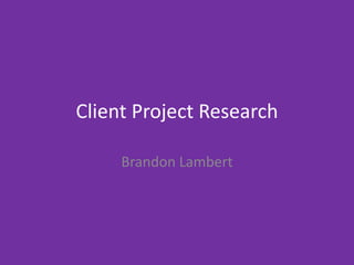 Client Project Research
Brandon Lambert
 