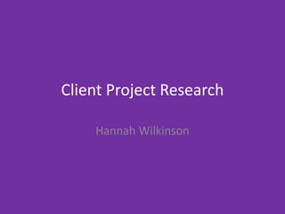 Client Project Research
Hannah Wilkinson
 