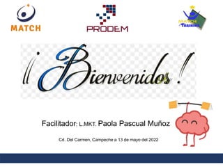 Facilitador: L.MKT. Paola Pascual Muñoz
Cd. Del Carmen, Campeche a 13 de mayo del 2022
 