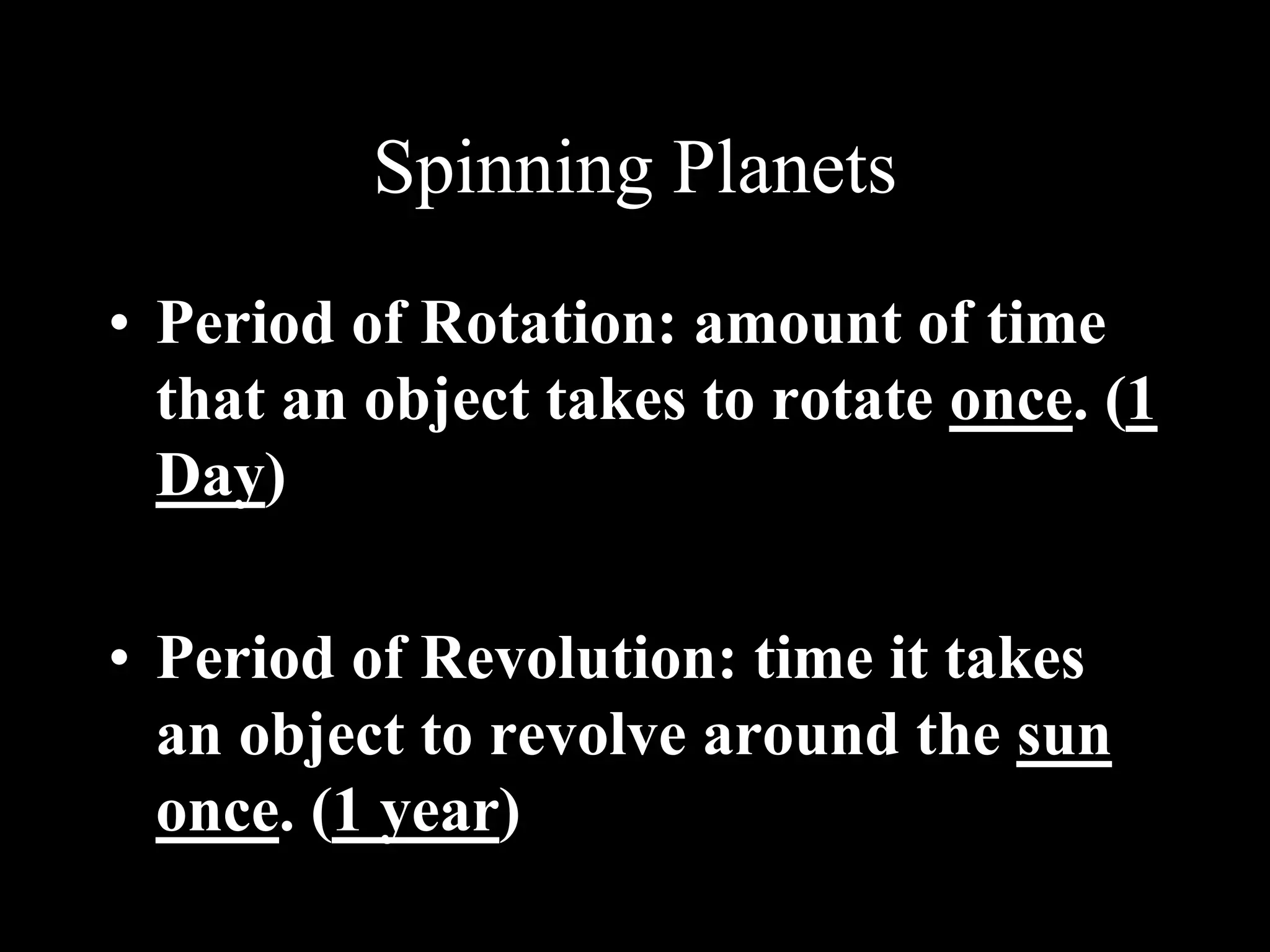 Spinning Planets
• Period of Rotation: amount of time
that an object takes to rotate once. (1
Day)
• Period of Revolution: time it takes
an object to revolve around the sun
once. (1 year)
 