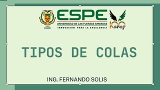 TIPOS DE COLAS
ING. FERNANDO SOLIS
 
