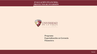 EVALUACIÓN FINANCIERA
PROYECTOS DE INVERSIÓN
Programa
Especialización en Gerencia
Financiera
V
ersión
 