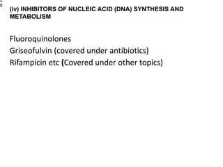 Fluoroquinolones
Griseofulvin (covered under antibiotics)
Rifampicin etc (Covered under other topics)
2
0
(iv) INHIBITORS OF NUCLEIC ACID (DNA) SYNTHESIS AND
METABOLISM
 