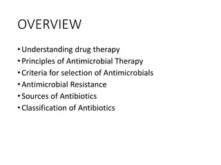 OVERVIEW
•Understanding drug therapy
•Principles of Antimicrobial Therapy
•Criteria for selection of Antimicrobials
•Antimicrobial Resistance
•Sources of Antibiotics
•Classification of Antibiotics
 
