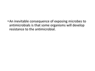 •An inevitable consequence of exposing microbes to
antimicrobials is that some organisms will develop
resistance to the antimicrobial.
 
