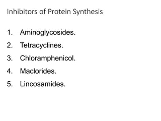 Inhibitors of Protein Synthesis
1. Aminoglycosides.
2. Tetracyclines.
3. Chloramphenicol.
4. Maclorides.
5. Lincosamides.
 