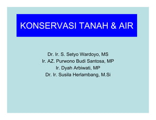 KONSERVASI TANAH & AIR
Dr. Ir. S. Setyo Wardoyo, MS
Ir. AZ. Purwono Budi Santosa, MP
Ir. AZ. Purwono Budi Santosa, MP
Ir. Dyah Arbiwati, MP
Dr. Ir. Susila Herlambang, M.Si
 