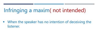 Infringing a maxim( not intended)
 When the speaker has no intention of deceiving the
listener.
 