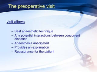 The preoperative visit
visit allows
– Best anaesthetic technique
– Any potential interactions between concurrent
diseases
– Anaesthesia anticipated
– Provides an explanation
– Reassurance for the patient
 