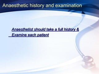 Anaesthetic history and examination
Anaesthetist should take a full history &
Examine each patient
 