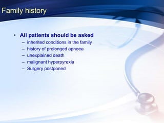 Family history
• All patients should be asked
– inherited conditions in the family
– history of prolonged apnoea
– unexplained death
– malignant hyperpyrexia
– Surgery postponed
 