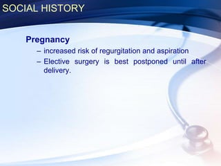 SOCIAL HISTORY
Pregnancy
– increased risk of regurgitation and aspiration
– Elective surgery is best postponed until after
delivery.
 