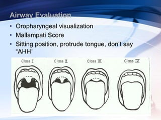 Airway Evaluation
• Oropharyngeal visualization
• Mallampati Score
• Sitting position, protrude tongue, don’t say
“AHH”
 