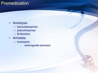• Anxiolysis
– benzodiazepines
– phenothiazines
– B-blockers
• Amnesia
– lorazepam
anterograde amnesia
Premedication
 