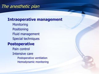 The anesthetic plan
Intraoperative management
Monitoring
Positioning
Fluid management
Special techniques
Postoperative
Pain control
Intensive care
Postoperative ventilation
Hemodynamic monitoring
 