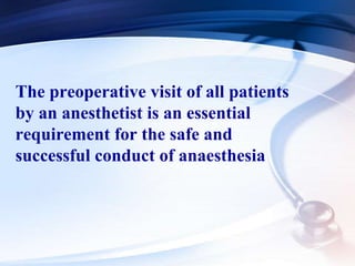 The preoperative visit of all patients
by an anesthetist is an essential
requirement for the safe and
successful conduct of anaesthesia
 