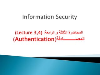 ‫الثالثة‬ ‫المحاضرة‬
‫و‬
‫الرابعة‬
:
(
Lecture 3,4
)
‫ا‬
‫لمصـــــــــــادقة‬
(
Authentication
)
 