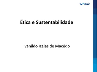 Ética e Sustentabilidade
Ivanildo Izaias de Macêdo
 