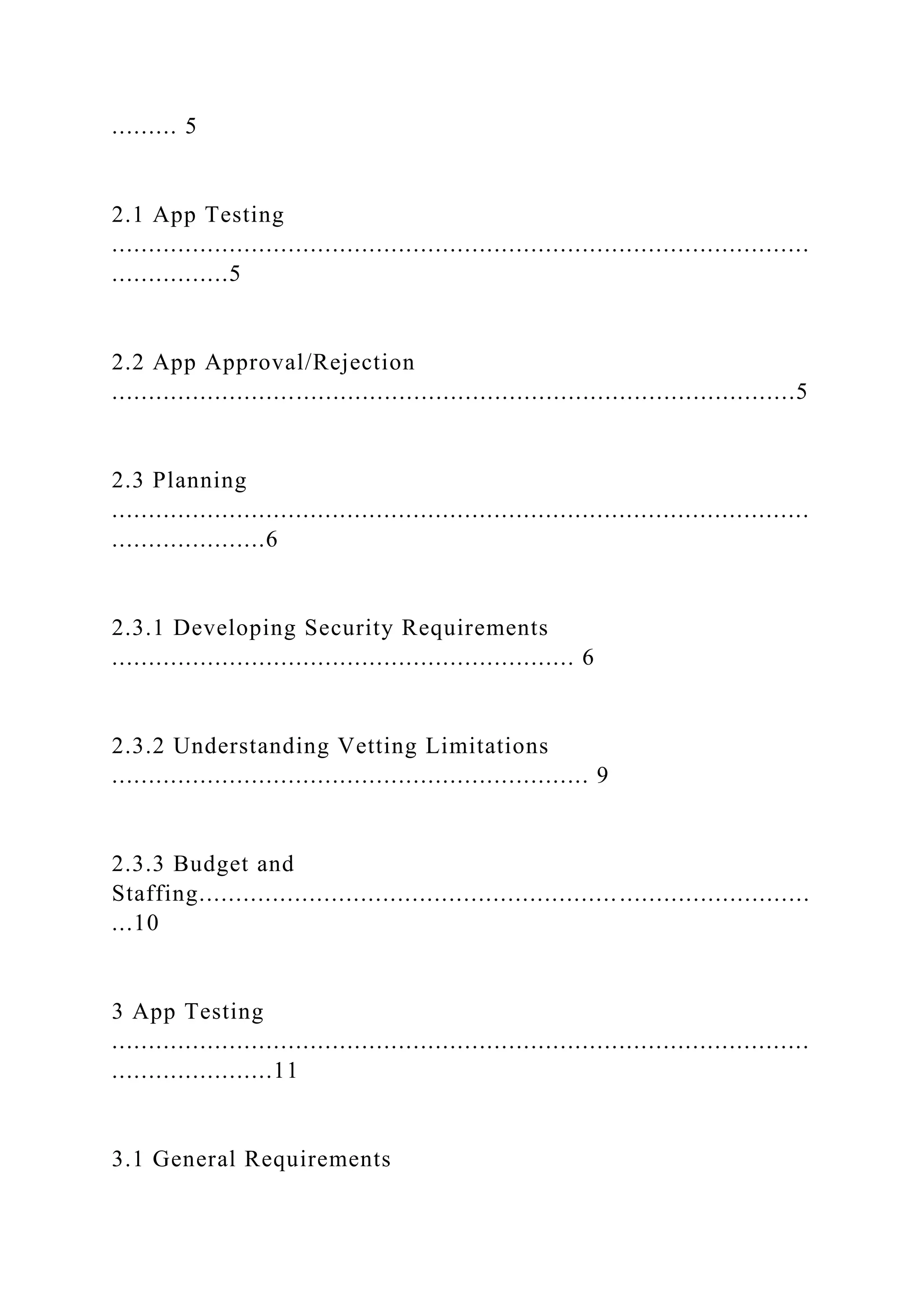 ......... 5
2.1 App Testing
...............................................................................................
................5
2.2 App Approval/Rejection
.............................................................................................5
2.3 Planning
...............................................................................................
.....................6
2.3.1 Developing Security Requirements
............................................................... 6
2.3.2 Understanding Vetting Limitations
................................................................. 9
2.3.3 Budget and
Staffing...................................................................................
...10
3 App Testing
...............................................................................................
......................11
3.1 General Requirements
 
