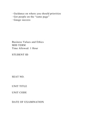 · Guidance on where you should prioritize
· Get people on the “same page”
· Gauge success
Business Values and Ethics
MID TERM
Time Allowed: 1 Hour
STUDENT ID
SEAT NO.
UNIT TITLE
UNIT CODE
DATE OF EXAMINATION
 