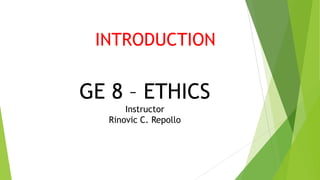 GE 8 – ETHICS
Instructor
Rinovic C. Repollo
INTRODUCTION
 