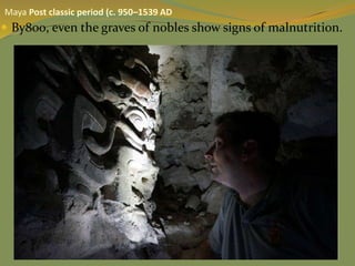  By800, even the graves of nobles show signs of malnutrition.
Maya Post classic period (c. 950–1539 AD
 
