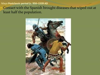  Contact with the Spanish brought diseases that wiped out at
least half the population.
Maya Postclassic period (c. 950–1539 AD
 