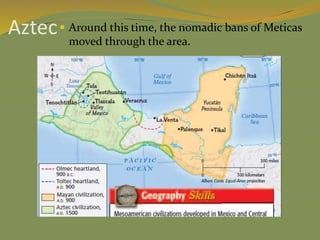Aztec Around this time, the nomadic bans of Meticas
moved through the area.
 